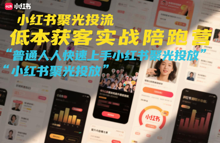 小红书聚光投流低成本获客实战陪跑营，普通人快速上手小红书聚光投放-阳明聊项目