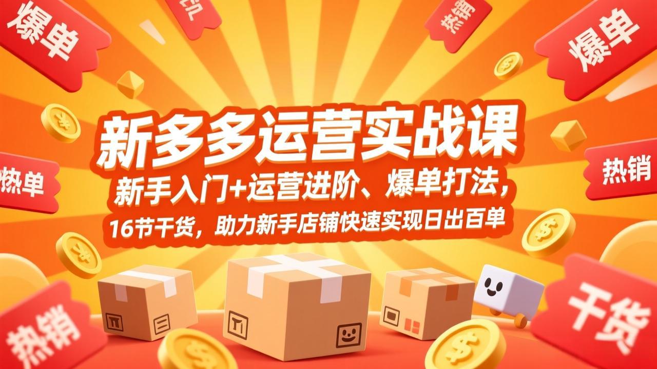 拼多多运营实战课，新手入门+运营进阶、爆单打法，16节干货，助力新手店铺快速实现日出百单-阳明聊项目