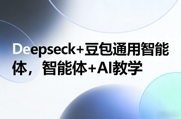 Deepseck+豆包通用智能体，智能体+AI教学-阳明聊项目