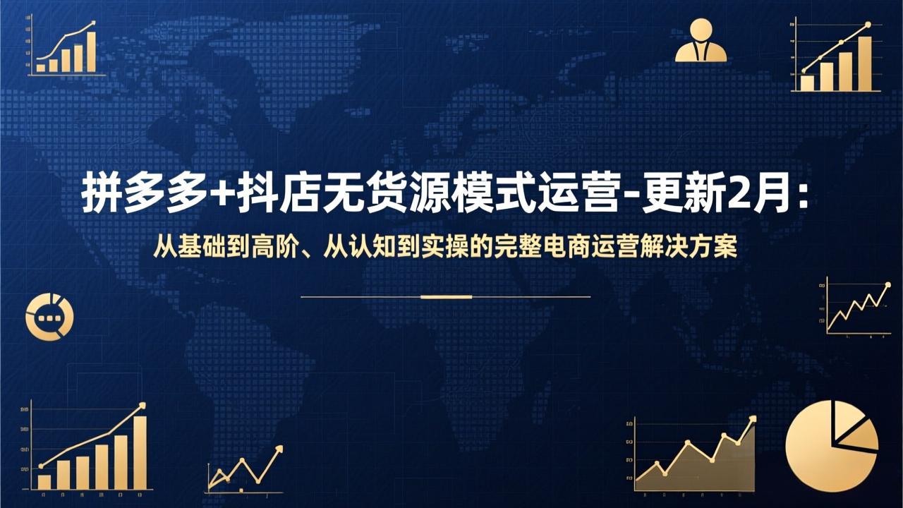 拼多多+抖店无货源模式运营-更新2月：从基础到高阶、从认知到实操的完整电商运营解决方案-阳明聊项目