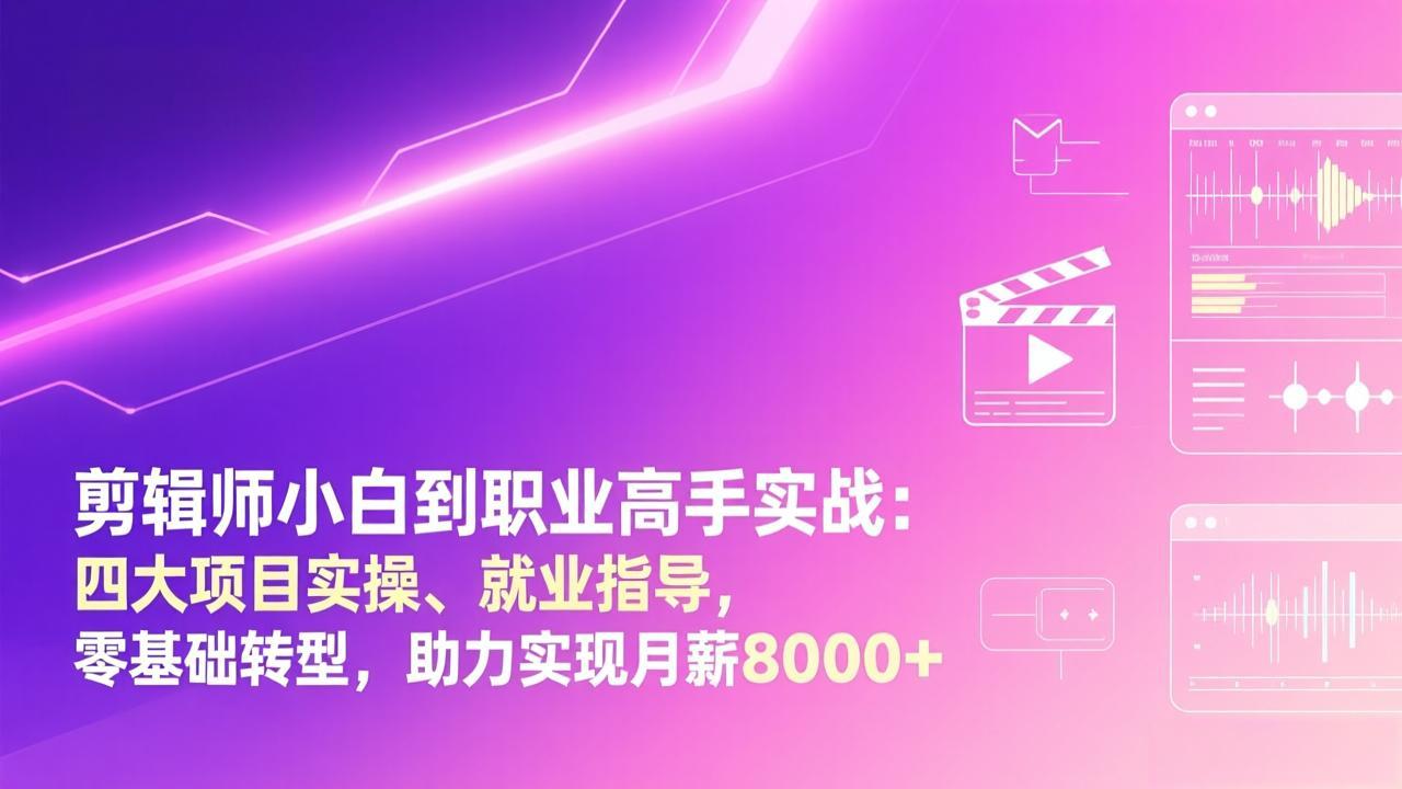 剪辑师小白到职业高手实战：四大项目实操、就业指导，零基础转型，助力实现月薪8000+-阳明聊项目