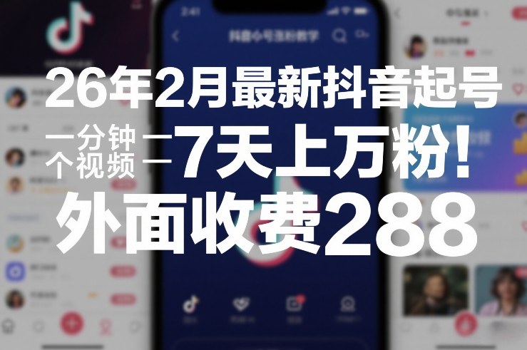 26年2月最新抖音起号涨粉教学，一分钟一个视频，7天上万粉，外面收费288-阳明聊项目