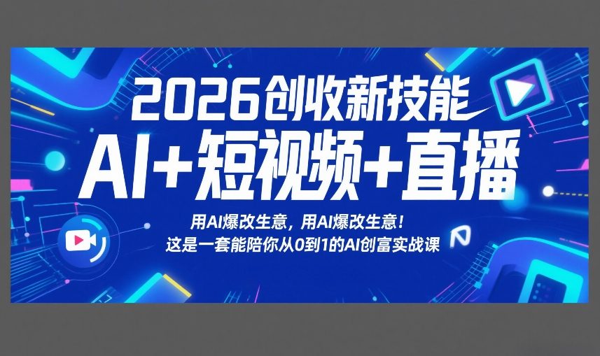 2026创收新技能AI+短视频+直播，用AI爆改生意，这是一套能陪你从0到1的AI创富实战课-阳明聊项目