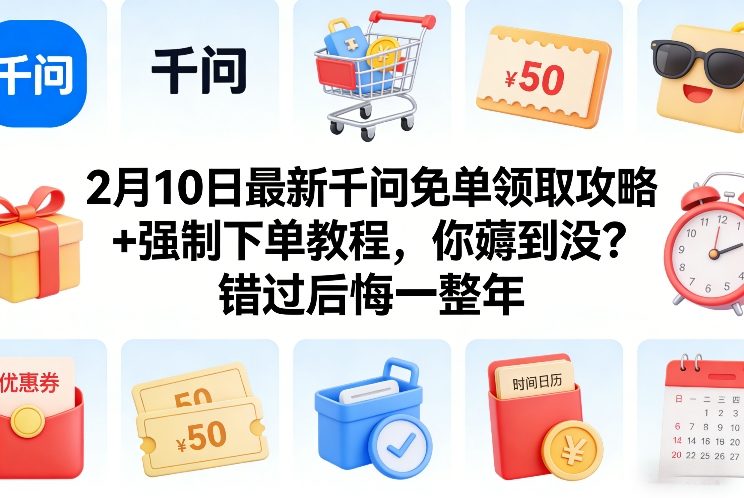 2月10日最新千问免单领取攻略+强制下单教程,你薅到没?错过后悔一整年-阳明聊项目