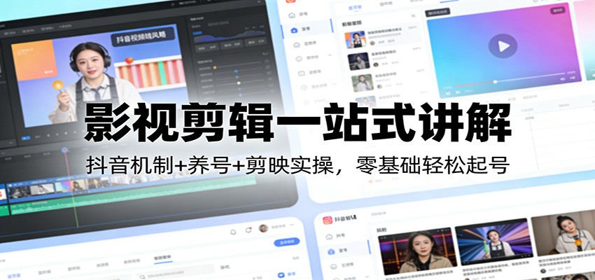 影视剪辑一站式讲解:抖音机制+养号+剪映实操,零基础轻松起号-阳明聊项目
