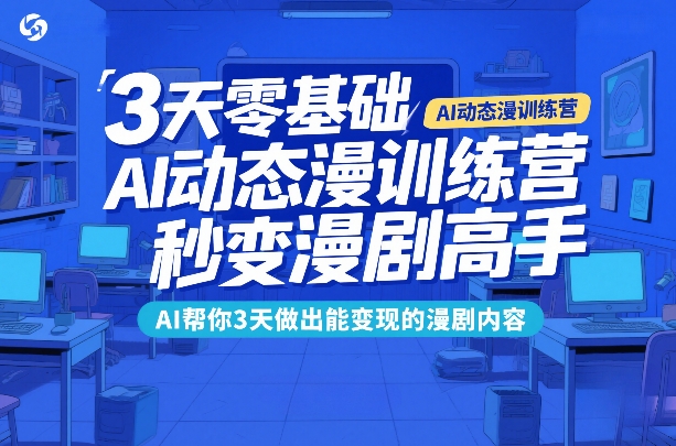 3天零基础AI动态漫训练营,秒变漫剧高手,AI帮你3天做出能变现的漫剧内容-阳明聊项目
