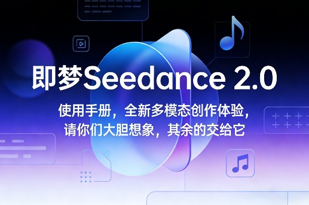 即梦Seedance 2.0使用手册，全新多模态创作体验，请你们大胆想象，其余的交给它-阳明聊项目