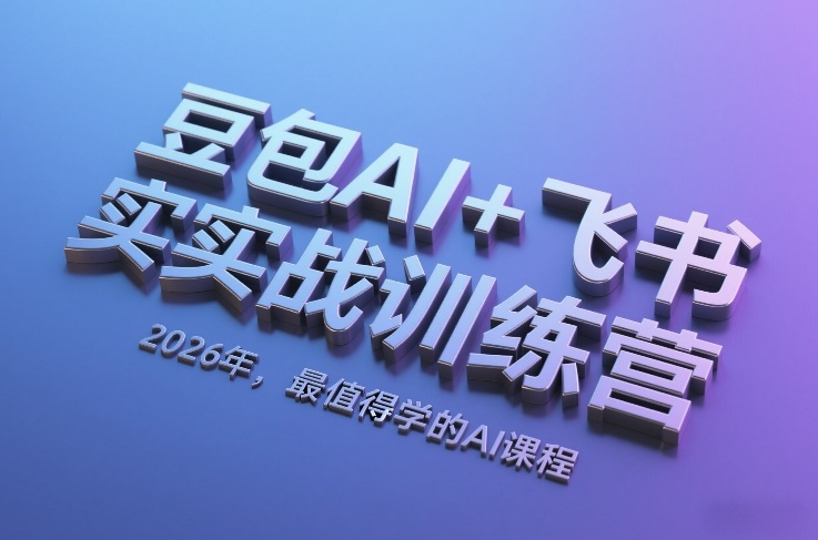 豆包AI+飞书实战训练营，2026年，最值得学的AI课程-阳明聊项目