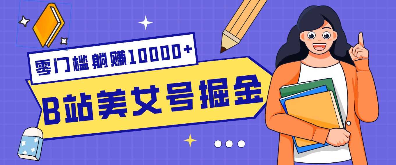 B站美女号掘金秘籍：网盘拉新躺赚10000+，玩法稳定新手也能做的长期副业-阳明聊项目