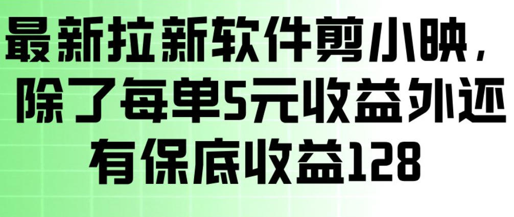 最新拉新软件剪小映，除了每单5米收益外还有保底收益128，一部手机轻松賺钱-阳明聊项目